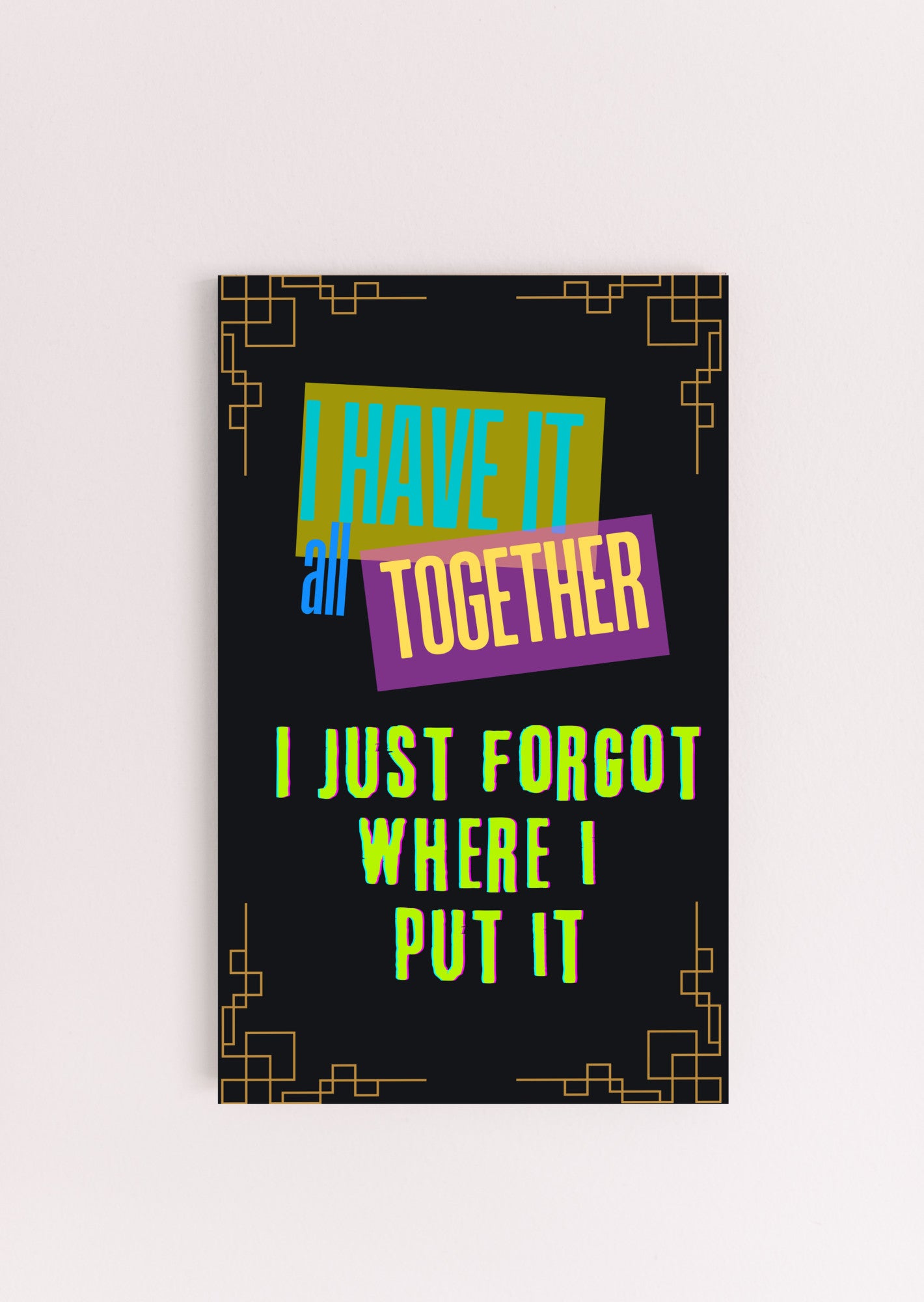 I have it all together I just forgot where I put it Fun Sign UV Printed MDF Sign - 6x10