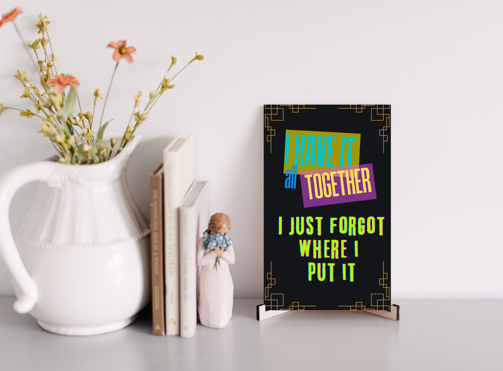 I have it all together I just forgot where I put it Fun Sign UV Printed MDF Sign - 6x10