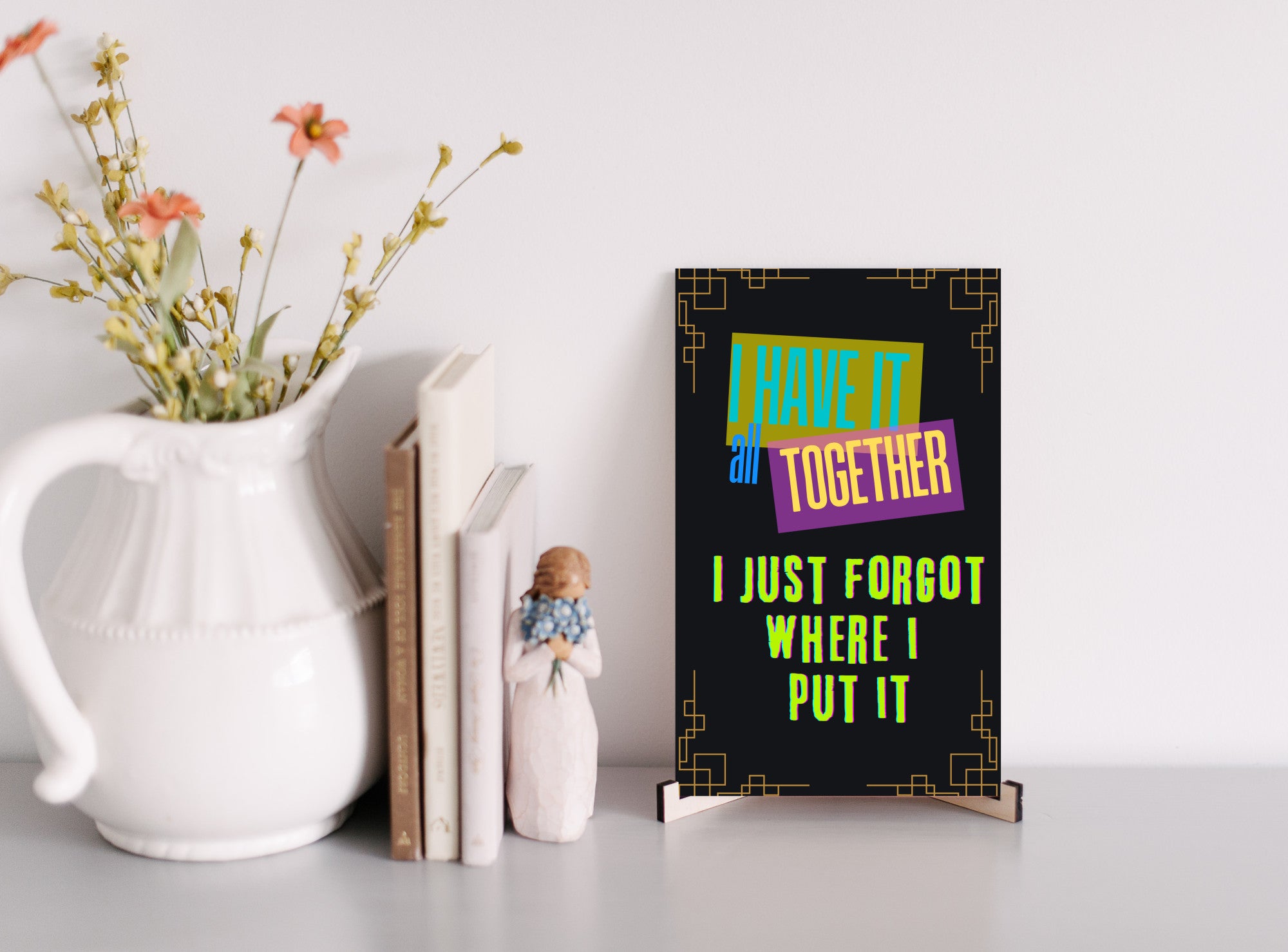 I have it all together I just forgot where I put it Fun Sign UV Printed MDF Sign - 6x10